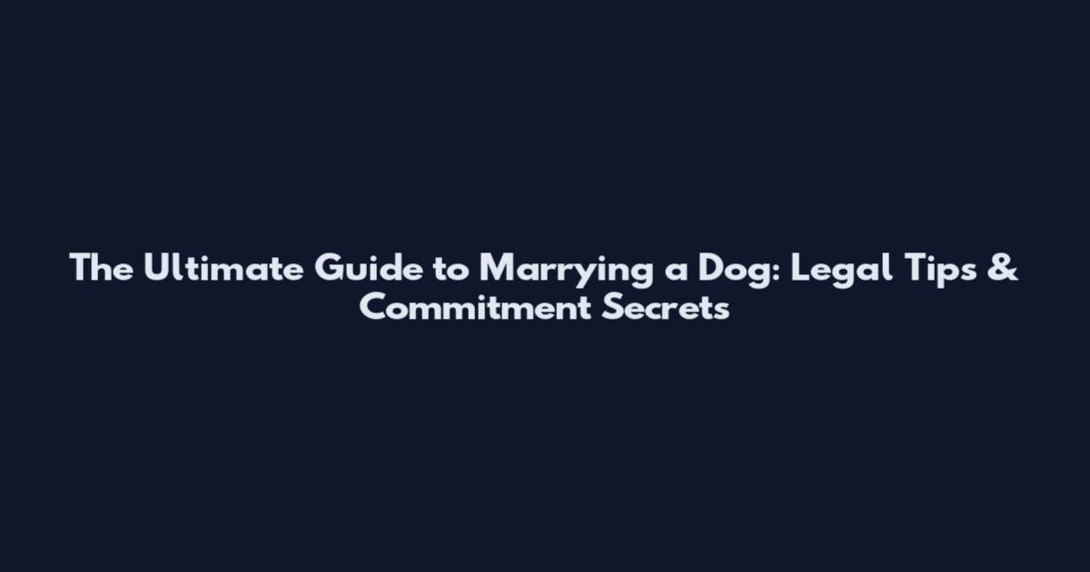 The Ultimate Guide to Marrying a Dog: Legal Tips & Commitment Secrets
