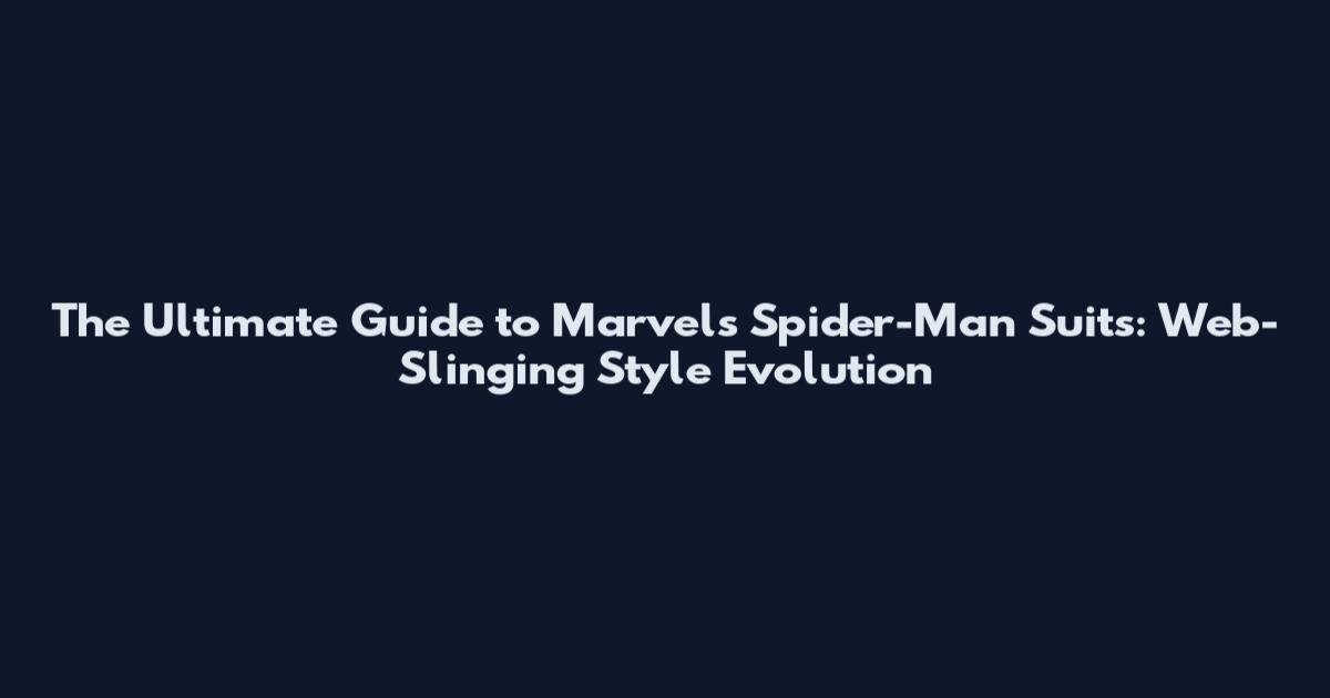 The Ultimate Guide to Marvel's Spider-Man Suits: Web-Slinging Style Evolution