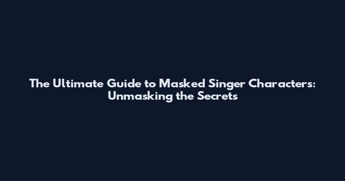 The Ultimate Guide to Masked Singer Characters: Unmasking the Secrets
