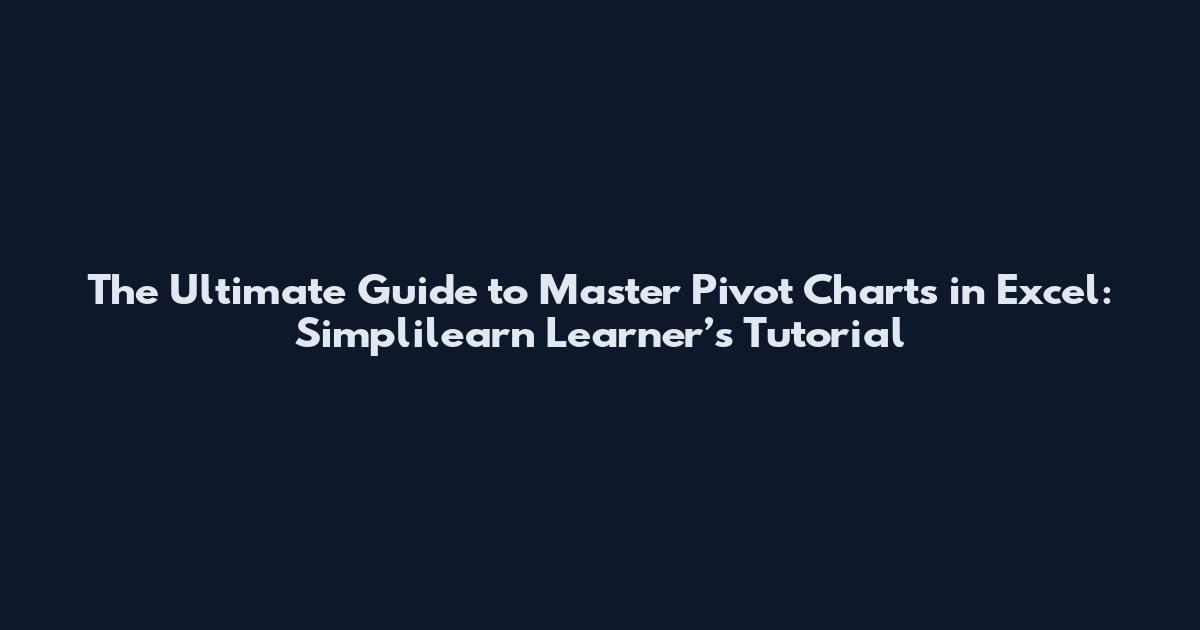 The Ultimate Guide to Master Pivot Charts in Excel: Simplilearn Learner’s Tutorial
