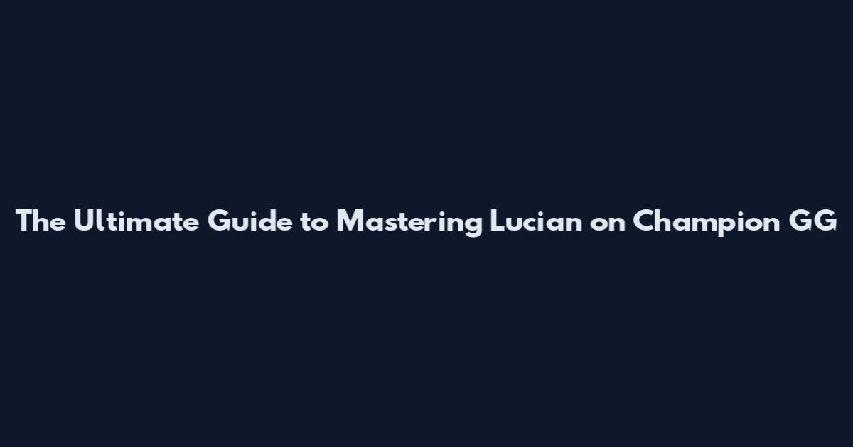 The Ultimate Guide to Mastering Lucian on Champion GG