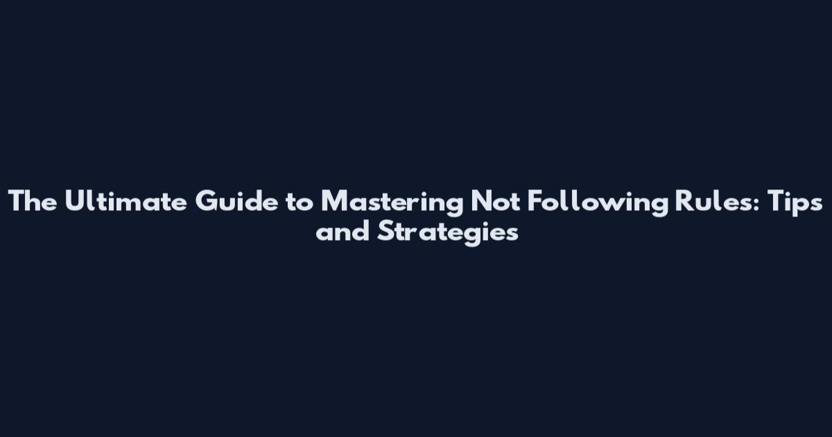The Ultimate Guide to Mastering Not Following Rules: Tips and Strategies