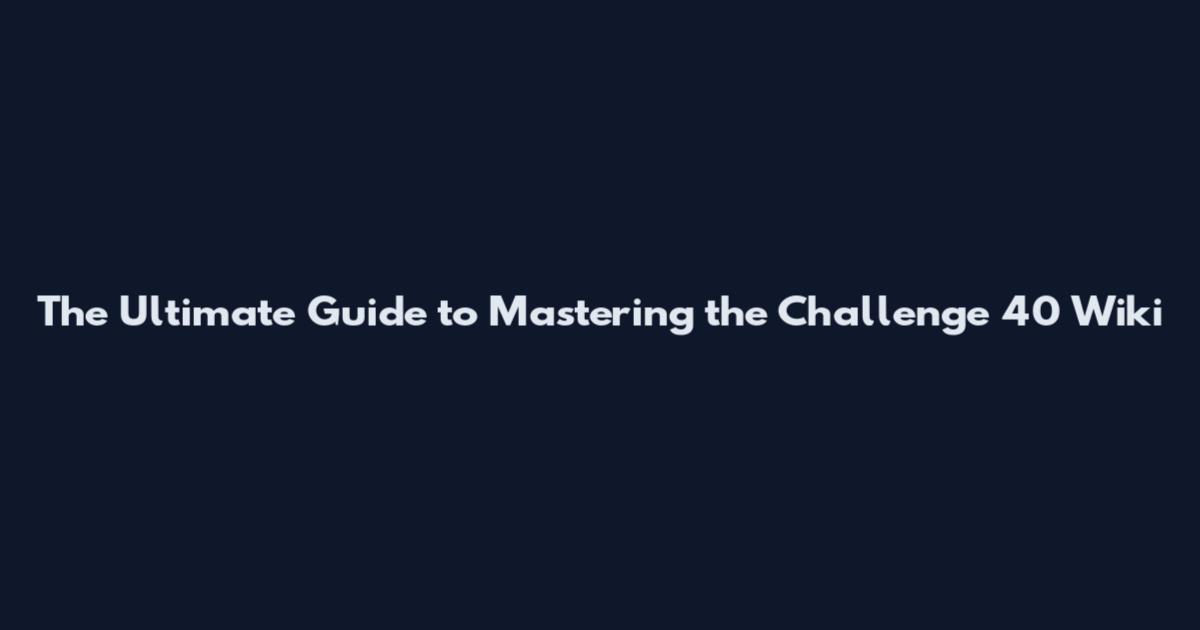 The Ultimate Guide to Mastering the Challenge 40 Wiki