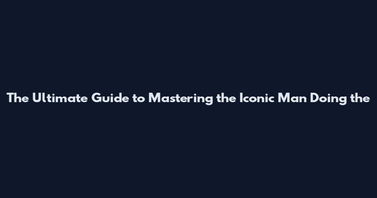 The Ultimate Guide to Mastering the Iconic Man Doing the
