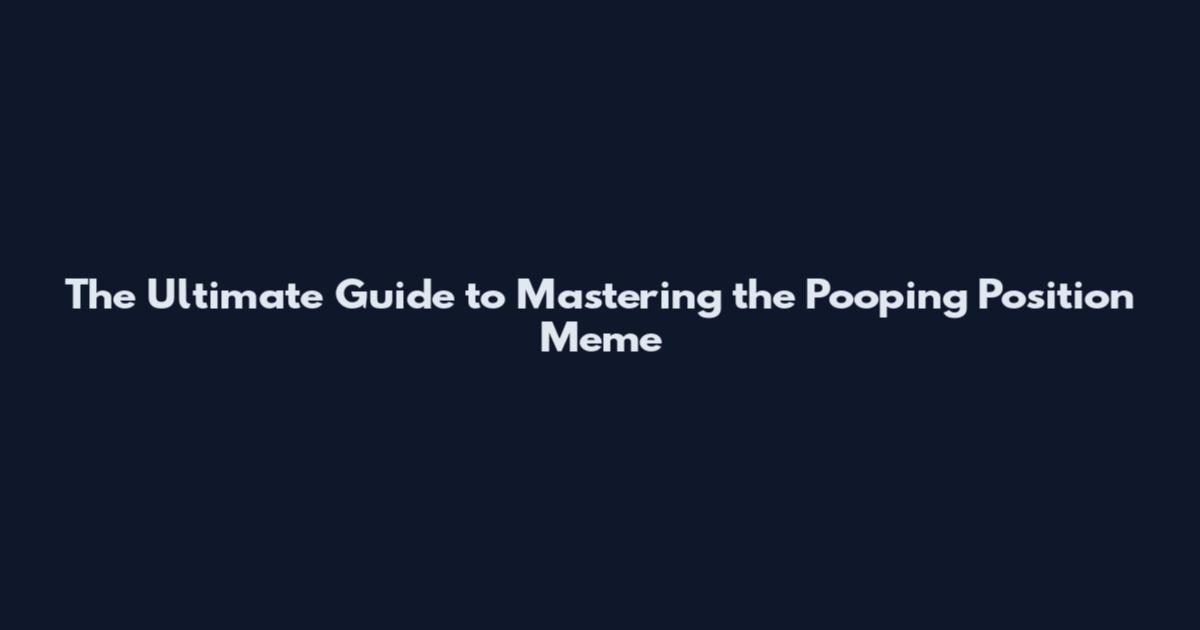The Ultimate Guide to Mastering the Pooping Position Meme