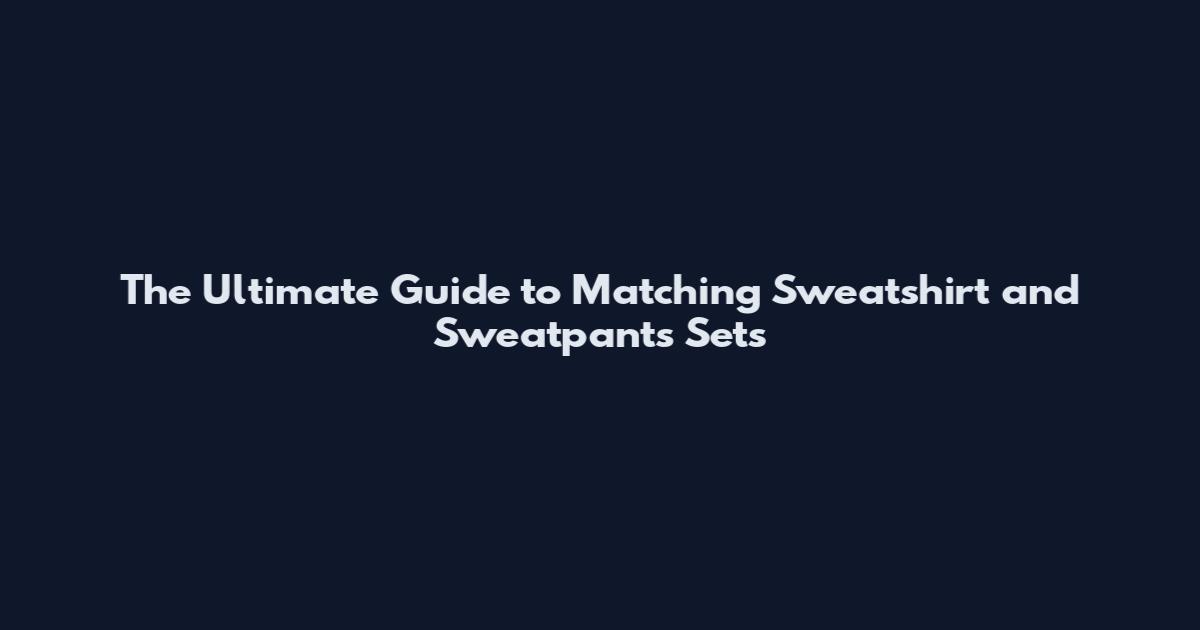 The Ultimate Guide to Matching Sweatshirt and Sweatpants Sets
