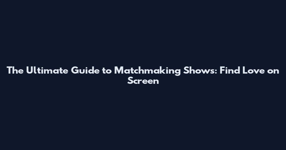 The Ultimate Guide to Matchmaking Shows: Find Love on Screen