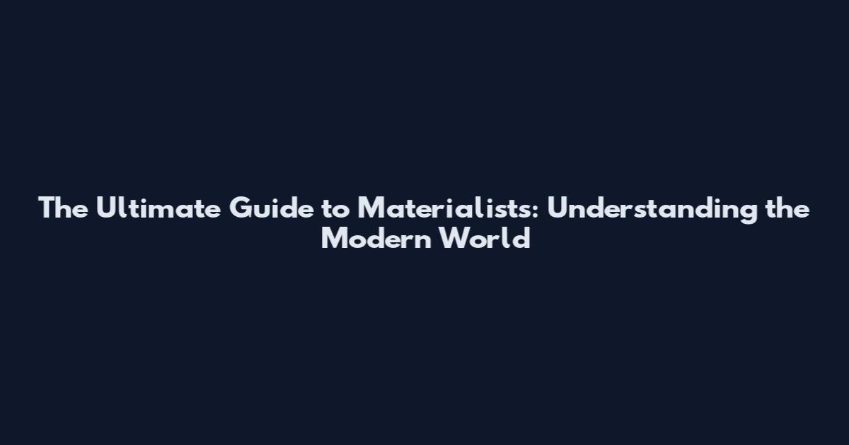 The Ultimate Guide to Materialists: Understanding the Modern World