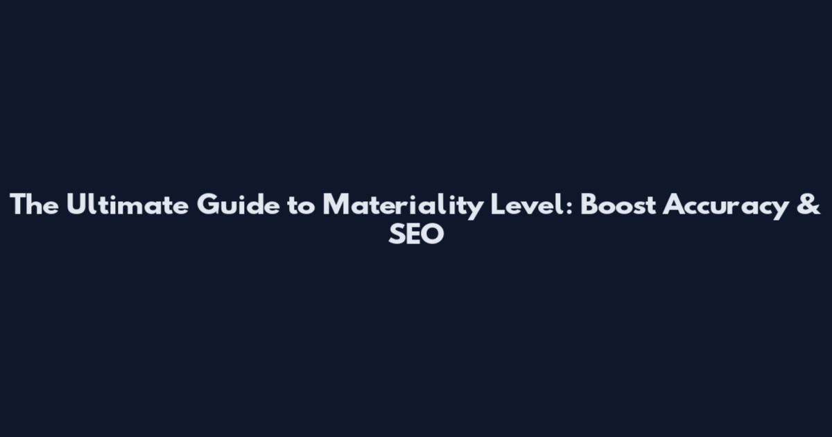 The Ultimate Guide to Materiality Level: Boost Accuracy & SEO