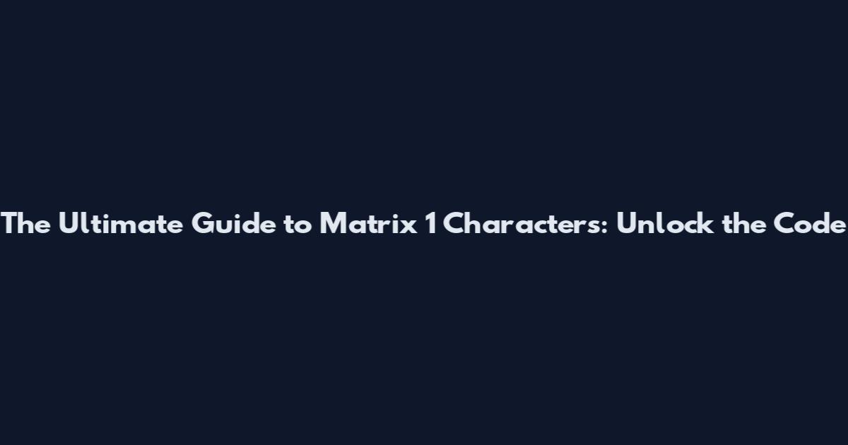 The Ultimate Guide to Matrix 1 Characters: Unlock the Code