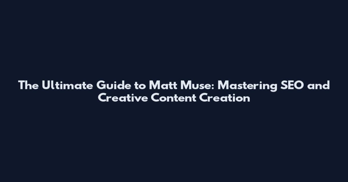 The Ultimate Guide to Matt Muse: Mastering SEO and Creative Content Creation