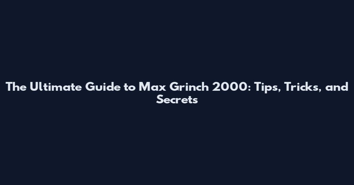 The Ultimate Guide to Max Grinch 2000: Tips, Tricks, and Secrets