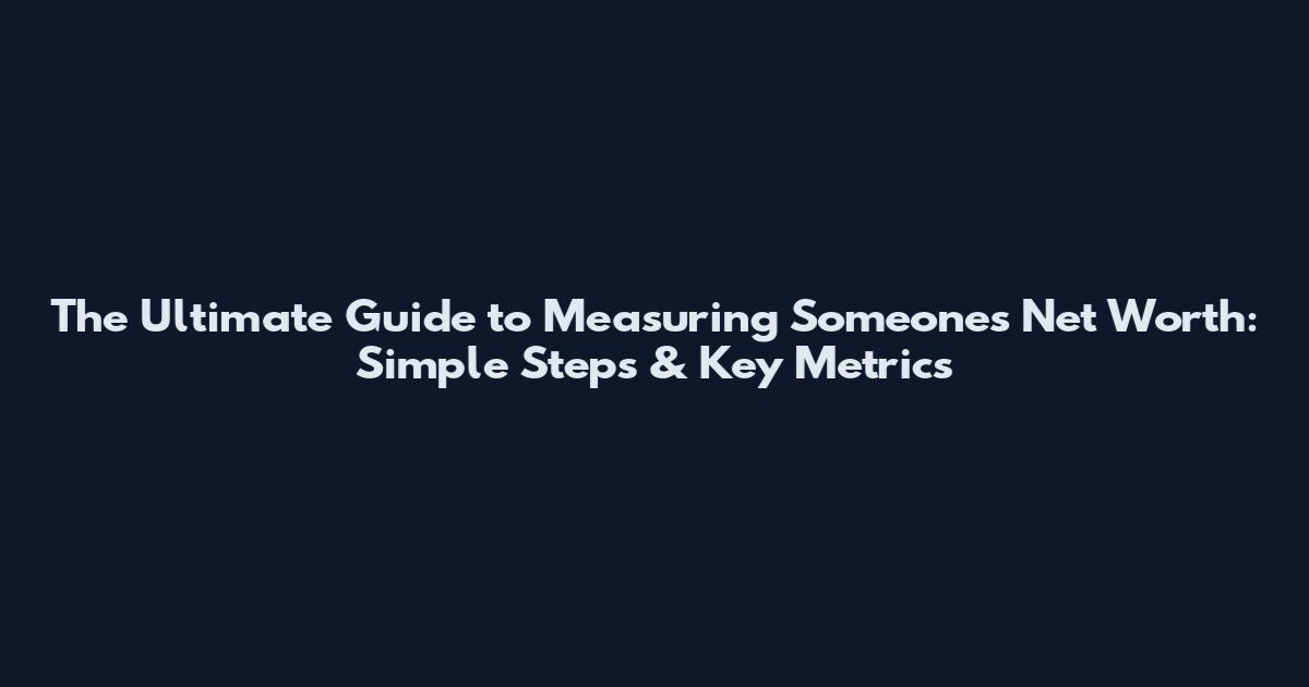 The Ultimate Guide to Measuring Someone's Net Worth: Simple Steps & Key Metrics