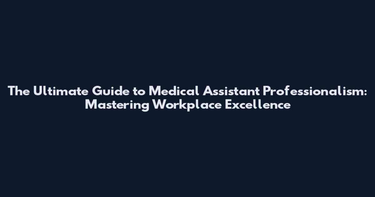 The Ultimate Guide to Medical Assistant Professionalism: Mastering Workplace Excellence