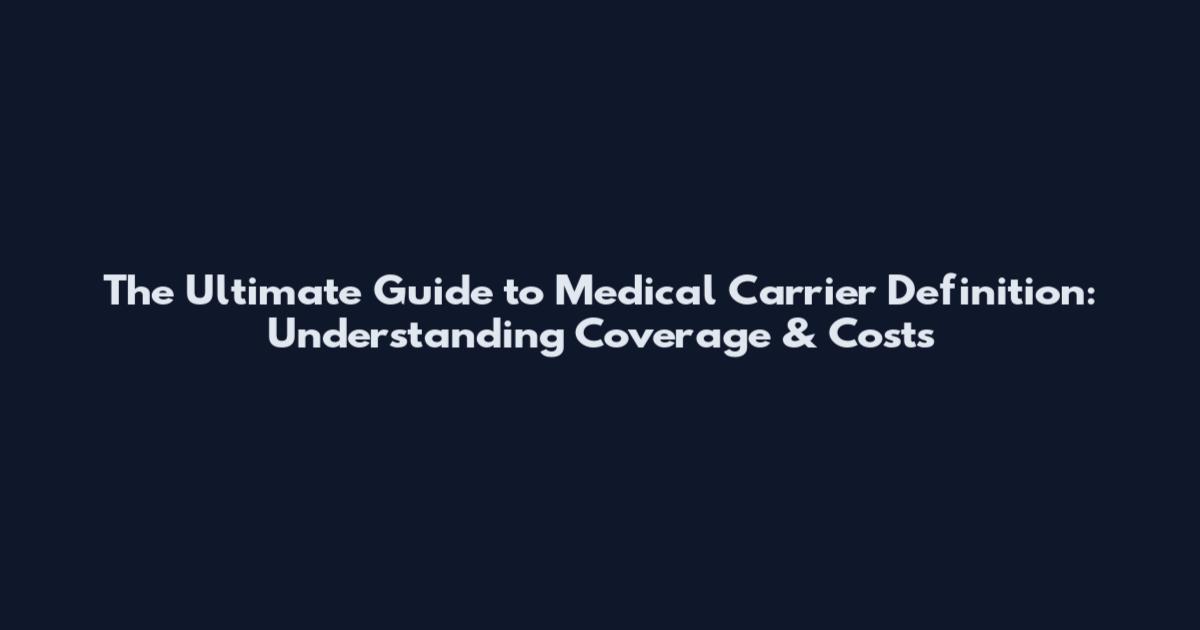 The Ultimate Guide to Medical Carrier Definition: Understanding Coverage & Costs