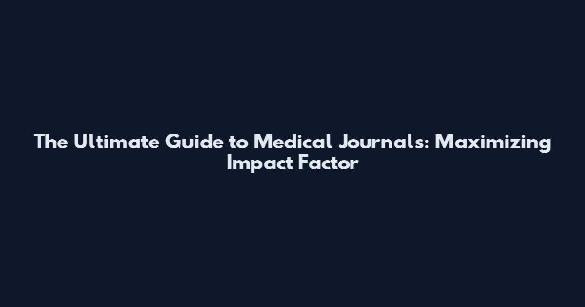 The Ultimate Guide to Medical Journals: Maximizing Impact Factor