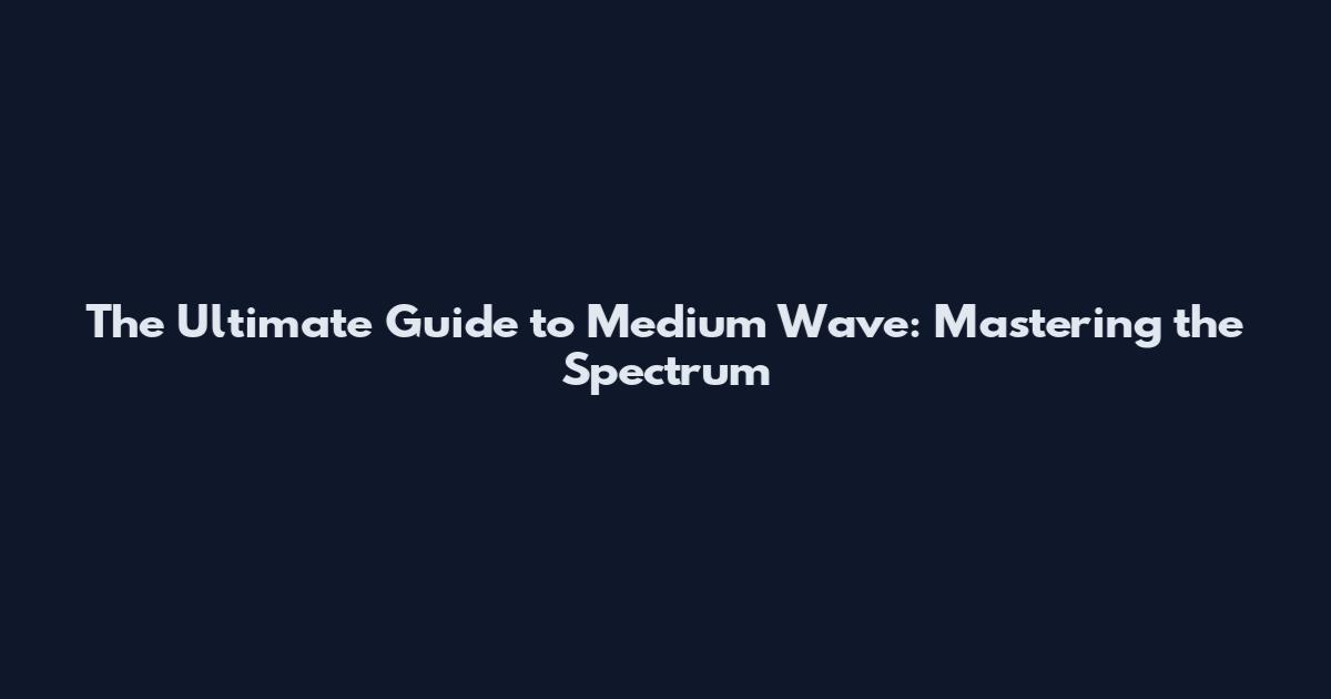 The Ultimate Guide to Medium Wave: Mastering the Spectrum