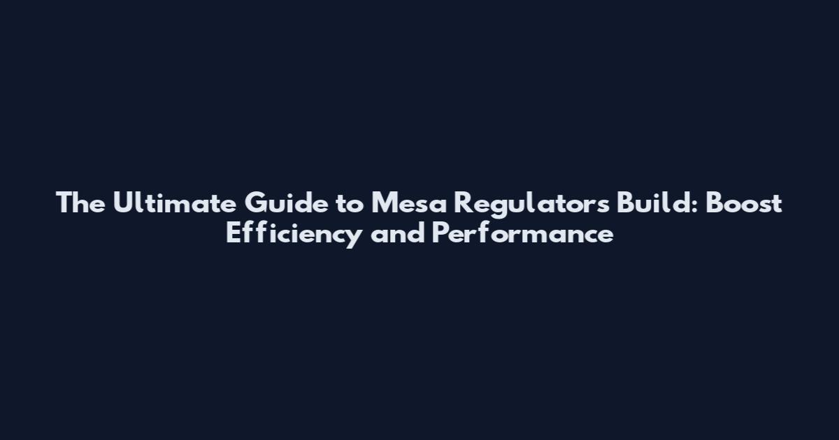 The Ultimate Guide to Mesa Regulators Build: Boost Efficiency and Performance