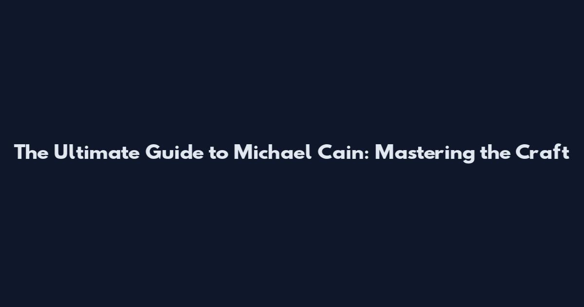 The Ultimate Guide to Michael Cain: Mastering the Craft