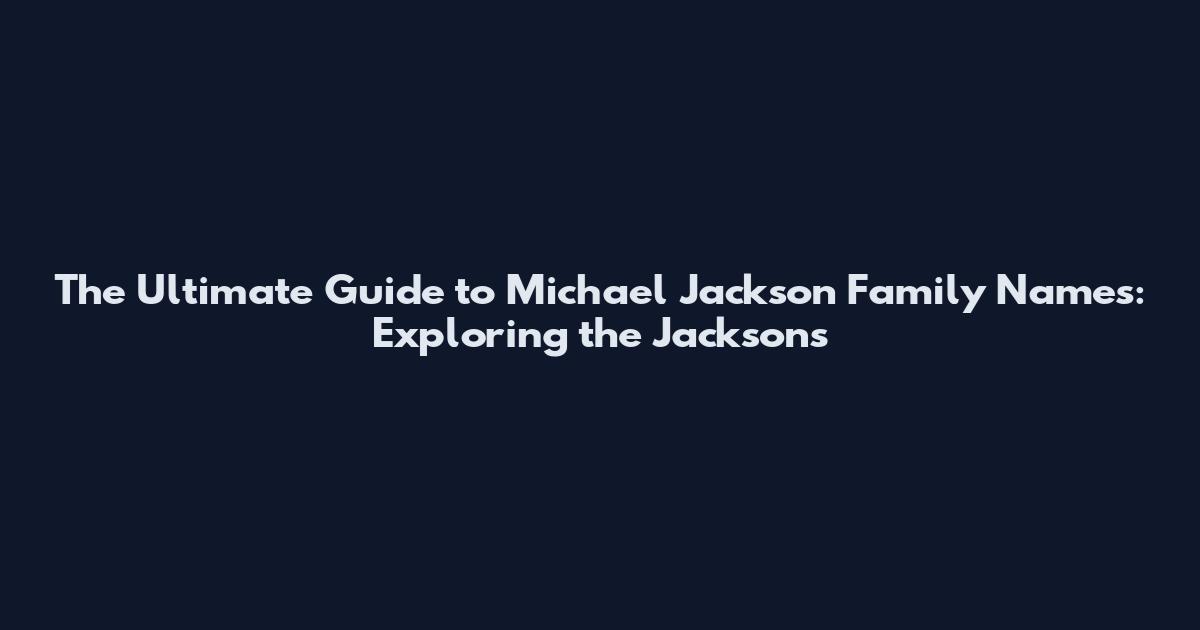The Ultimate Guide to Michael Jackson Family Names: Exploring the Jacksons