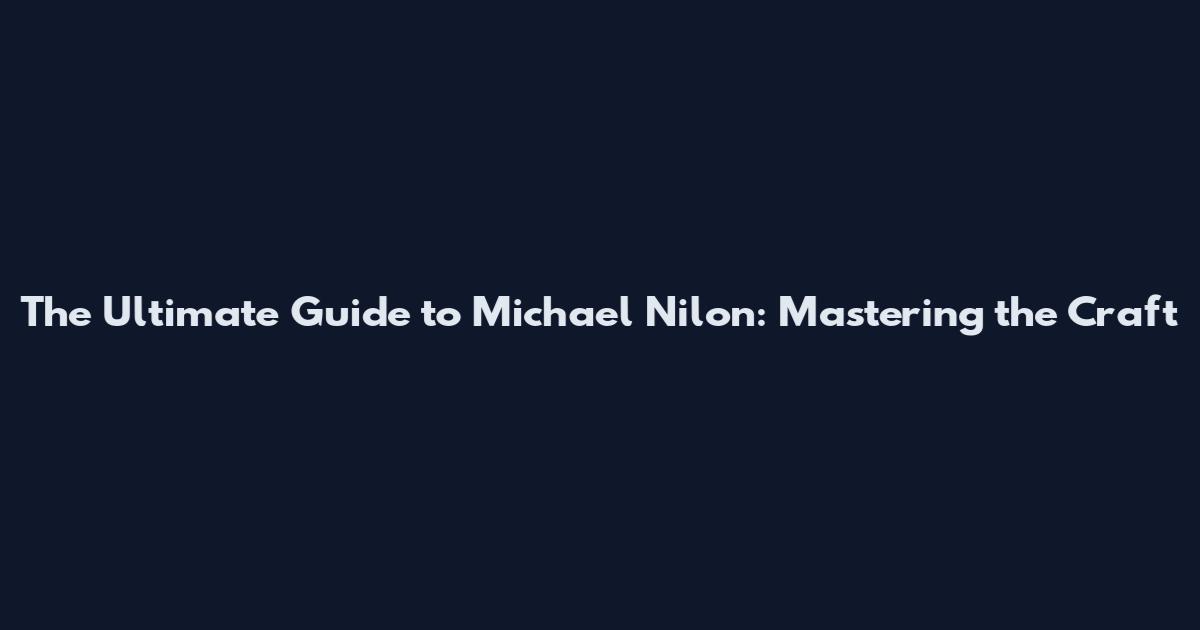 The Ultimate Guide to Michael Nilon: Mastering the Craft