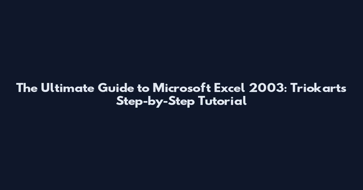 The Ultimate Guide to Microsoft Excel 2003: Triokart's Step-by-Step Tutorial