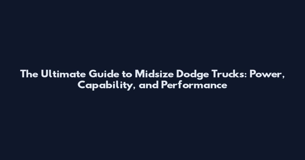 The Ultimate Guide to Midsize Dodge Trucks: Power, Capability, and Performance