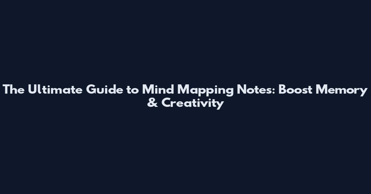 The Ultimate Guide to Mind Mapping Notes: Boost Memory & Creativity