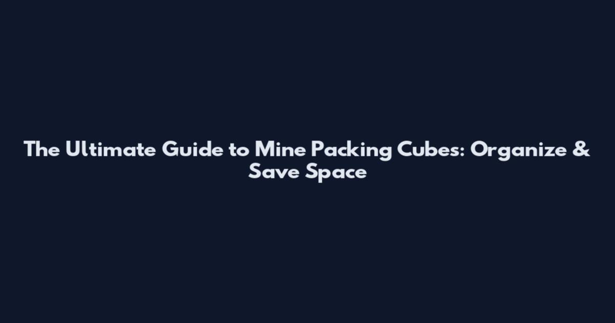 The Ultimate Guide to Mine Packing Cubes: Organize & Save Space