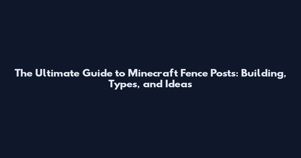The Ultimate Guide to Minecraft Fence Posts: Building, Types, and Ideas