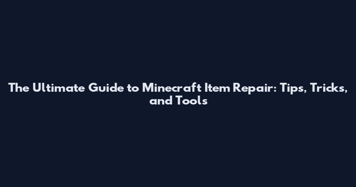 The Ultimate Guide to Minecraft Item Repair: Tips, Tricks, and Tools