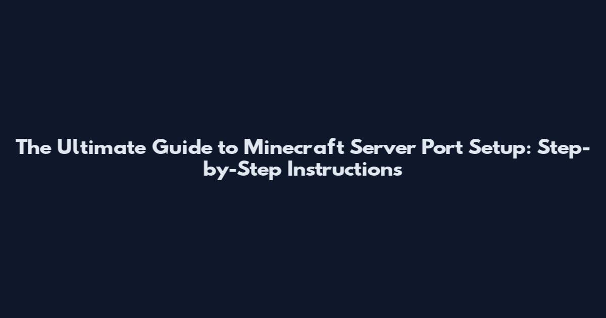 The Ultimate Guide to Minecraft Server Port Setup: Step-by-Step Instructions