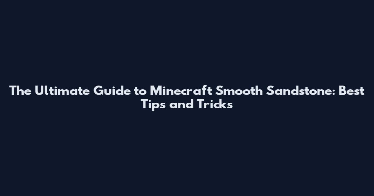 The Ultimate Guide to Minecraft Smooth Sandstone: Best Tips and Tricks
