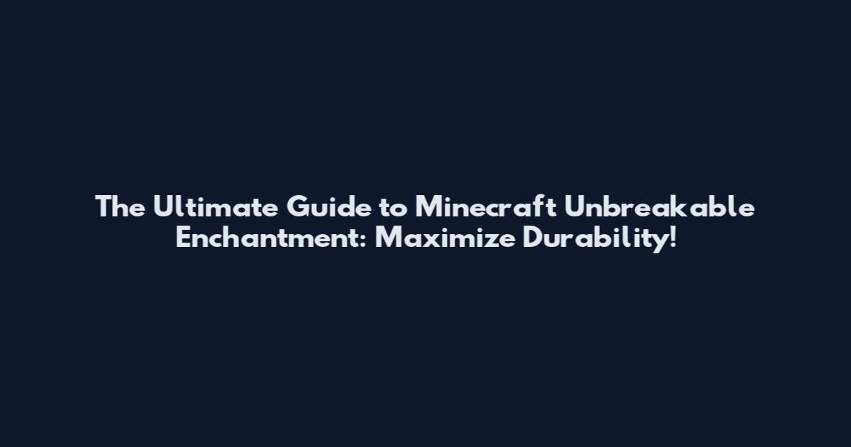 The Ultimate Guide to Minecraft Unbreakable Enchantment: Maximize Durability!