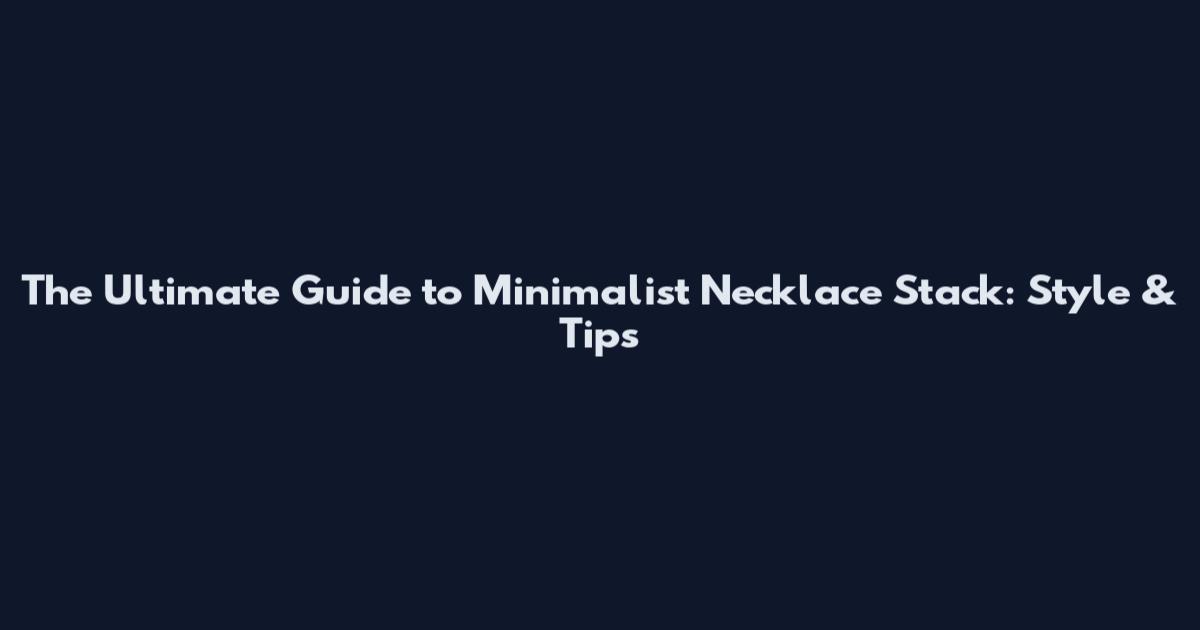 The Ultimate Guide to Minimalist Necklace Stack: Style & Tips