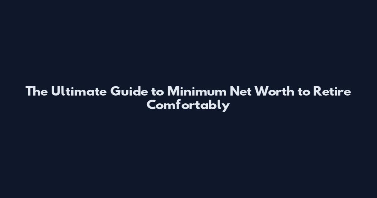 The Ultimate Guide to Minimum Net Worth to Retire Comfortably