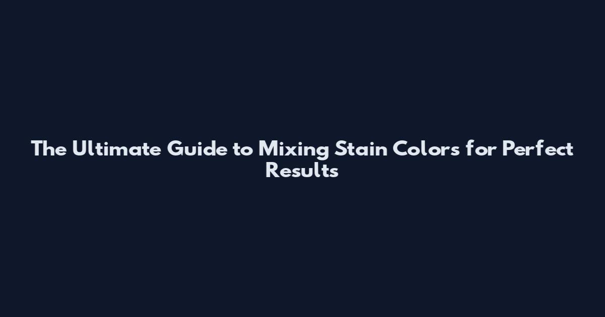 The Ultimate Guide to Mixing Stain Colors for Perfect Results