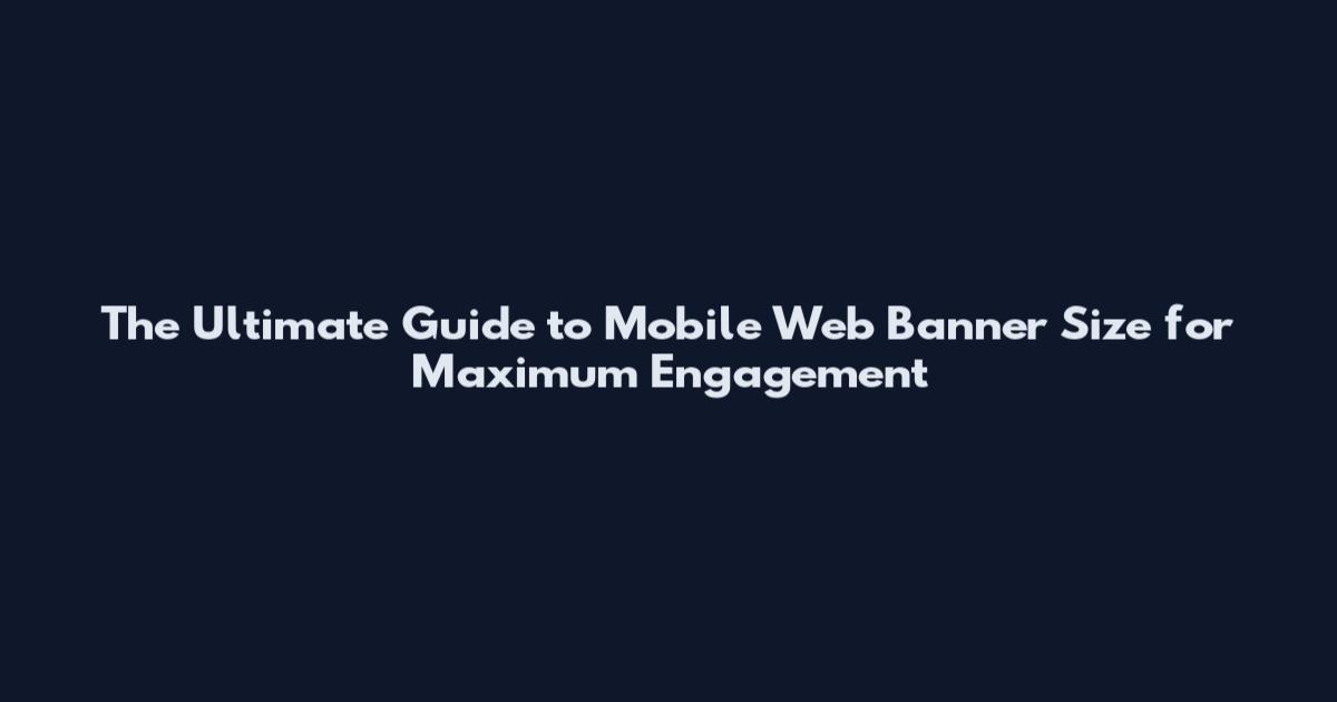 The Ultimate Guide to Mobile Web Banner Size for Maximum Engagement