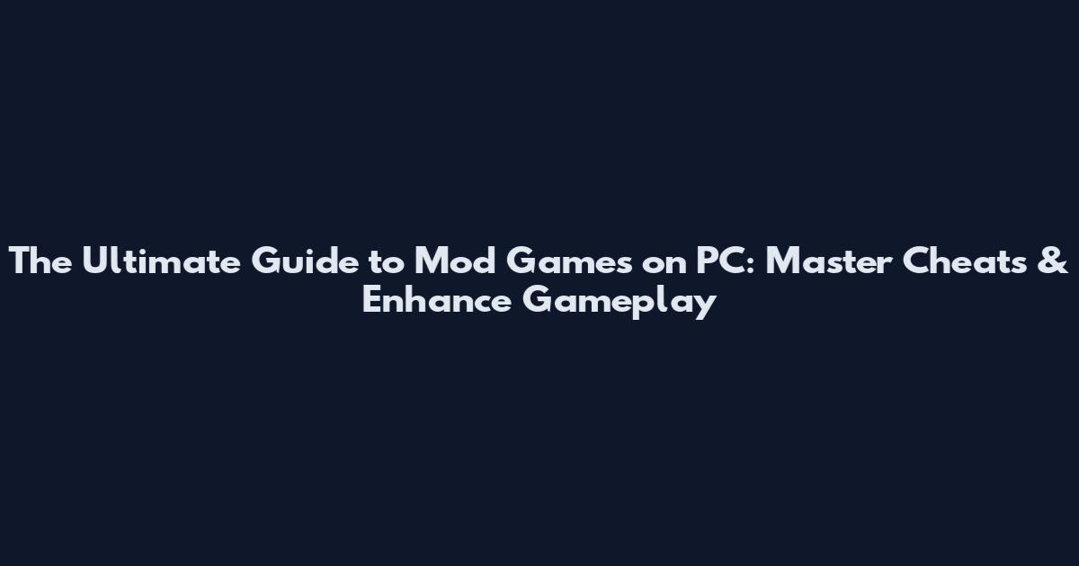 The Ultimate Guide to Mod Games on PC: Master Cheats & Enhance Gameplay