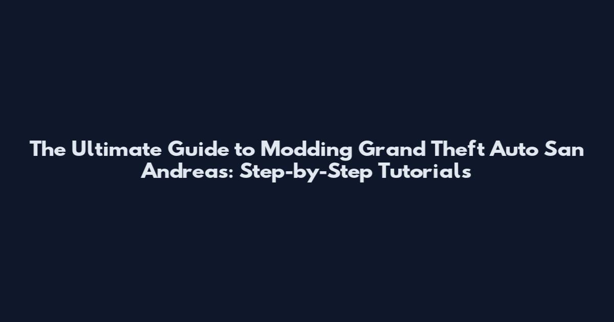 The Ultimate Guide to Modding Grand Theft Auto San Andreas: Step-by-Step Tutorials