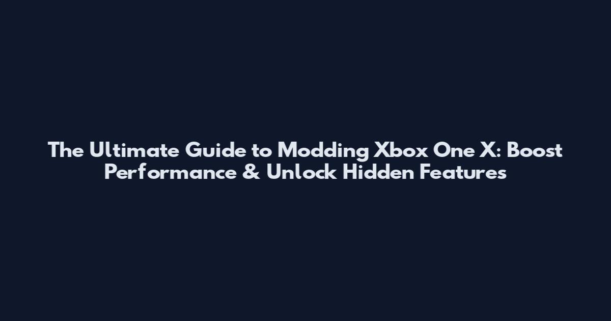 The Ultimate Guide to Modding Xbox One X: Boost Performance & Unlock Hidden Features