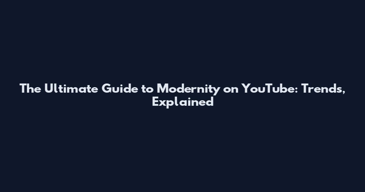 The Ultimate Guide to Modernity on YouTube: Trends, Explained