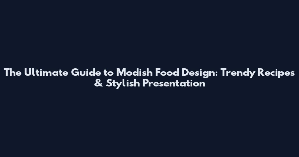 The Ultimate Guide to Modish Food Design: Trendy Recipes & Stylish Presentation