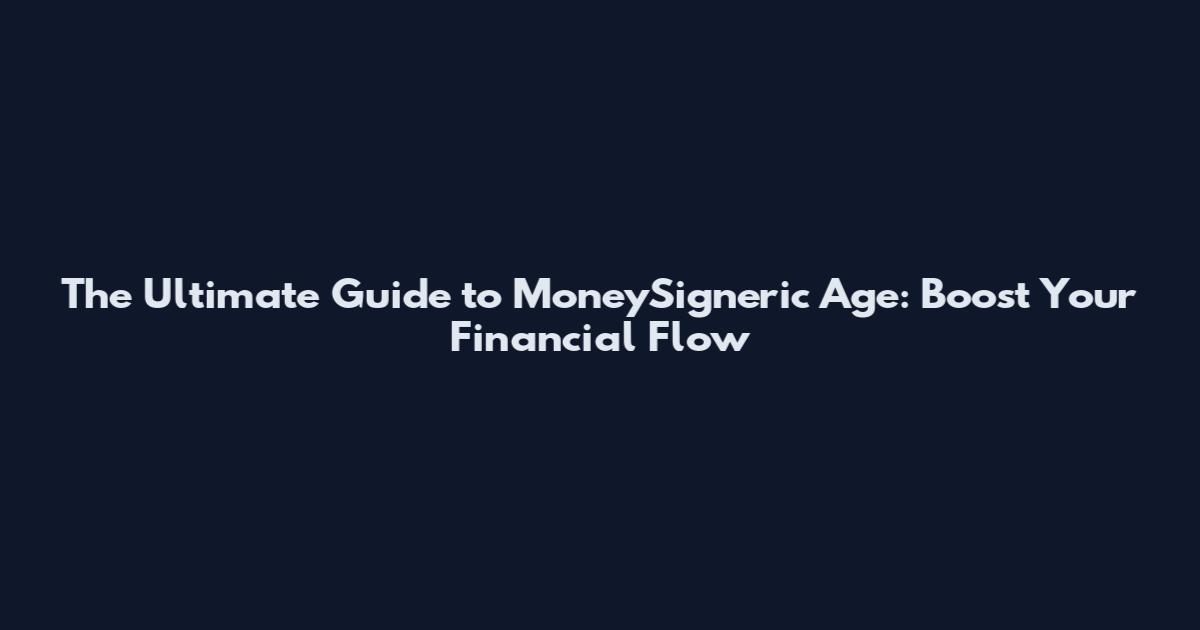 The Ultimate Guide to MoneySigneric Age: Boost Your Financial Flow