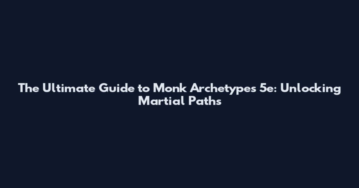 The Ultimate Guide to Monk Archetypes 5e: Unlocking Martial Paths