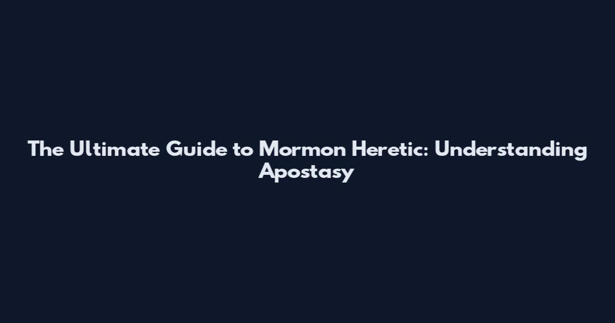 The Ultimate Guide to Mormon Heretic: Understanding Apostasy