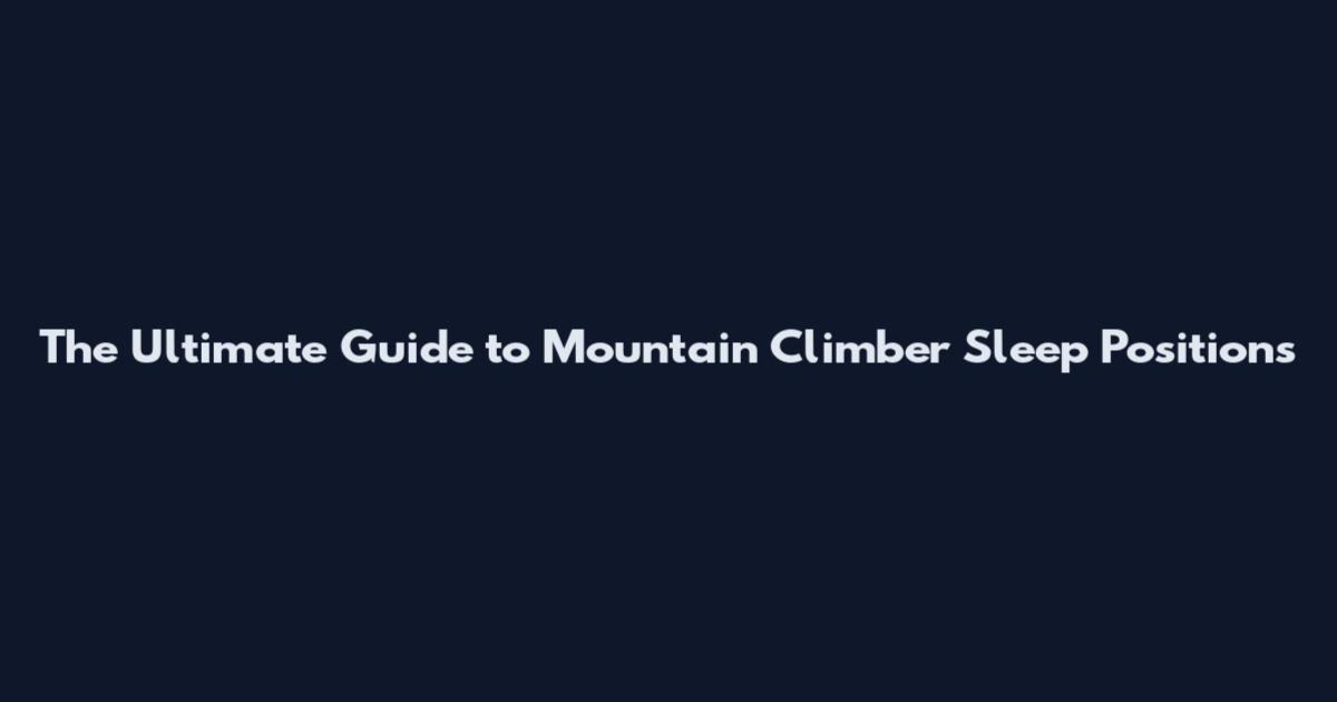 The Ultimate Guide to Mountain Climber Sleep Positions