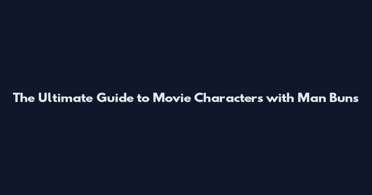 The Ultimate Guide to Movie Characters with Man Buns