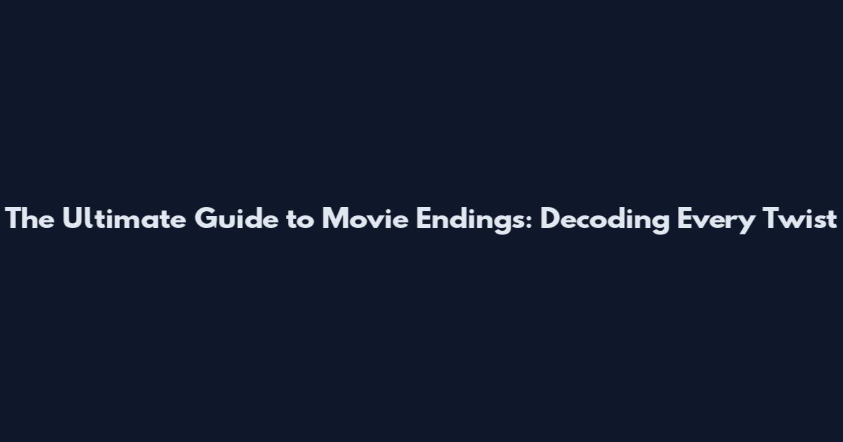 The Ultimate Guide to Movie Endings: Decoding Every Twist