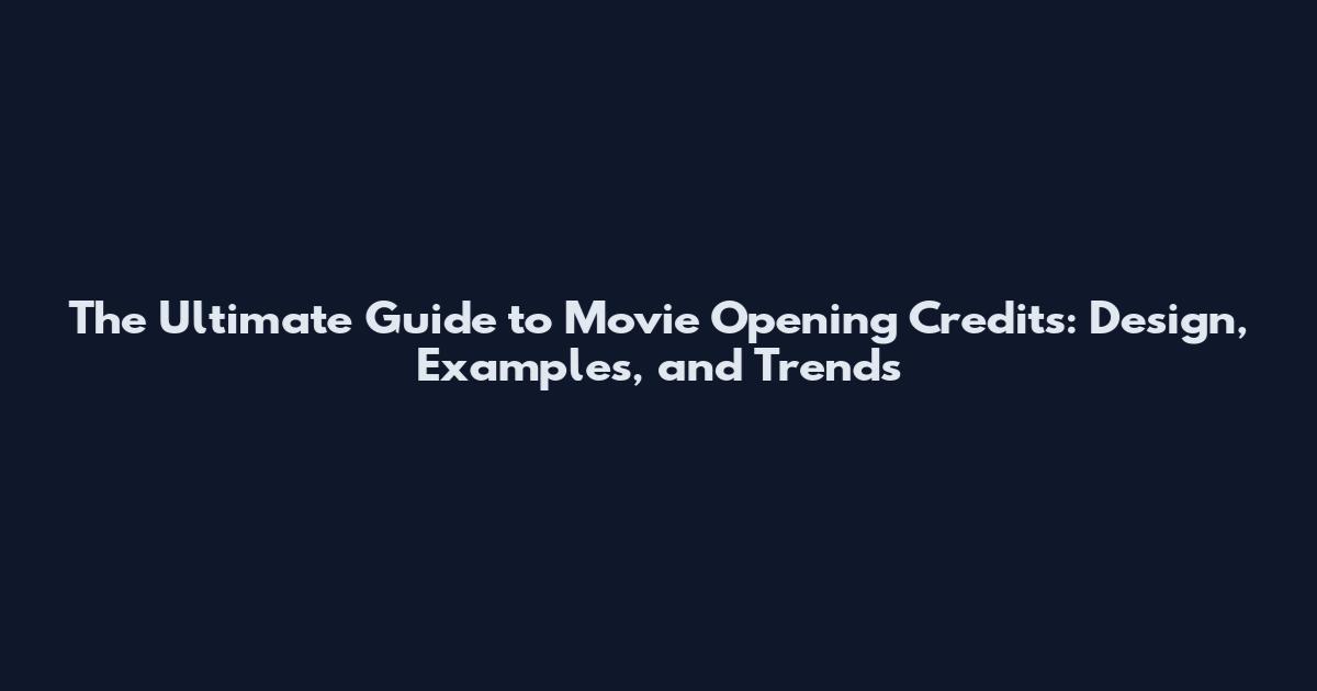 The Ultimate Guide to Movie Opening Credits: Design, Examples, and Trends